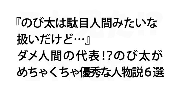 のび太は駄目人間みたいな扱いだけど ダメ人間の代表 のび太