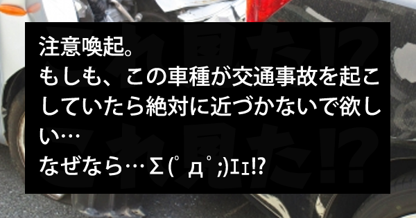 注意喚起 もしも この車種が交通事故を起こしていたら絶対に近づかないで欲しい なぜなら S ﾟdﾟ ｴｪ これ見た